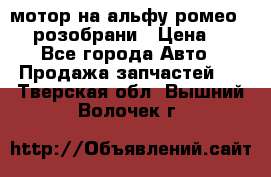 мотор на альфу ромео 147  розобрани › Цена ­ 1 - Все города Авто » Продажа запчастей   . Тверская обл.,Вышний Волочек г.